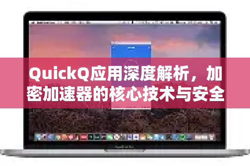 QuickQ应用深度解析，加密加速器的核心技术与安全实践-第1张图片-Quickq官网|Quickq VPN下载-高速稳定安全的加速服务