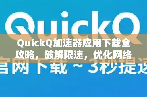 QuickQ加速器应用下载全攻略，破解限速，优化网络体验-第1张图片-Quickq官网|Quickq VPN下载-高速稳定安全的加速服务