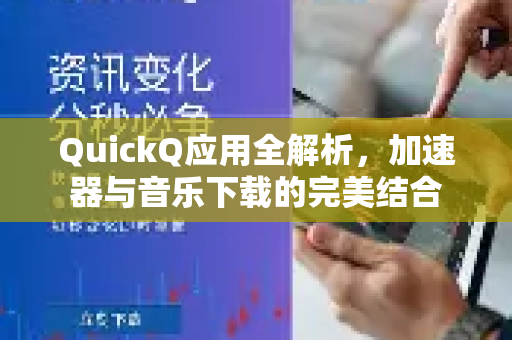 QuickQ应用全解析，加速器与音乐下载的完美结合-第1张图片-Quickq官网|Quickq VPN下载-高速稳定安全的加速服务