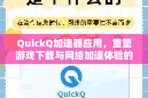 QuickQ加速器应用，重塑游戏下载与网络加速体验的核心利器-第1张图片-Quickq官网|Quickq VPN下载-高速稳定安全的加速服务