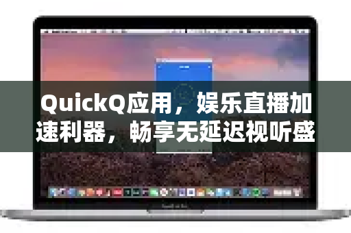 QuickQ应用，娱乐直播加速利器，畅享无延迟视听盛宴-第1张图片-Quickq官网|Quickq VPN下载-高速稳定安全的加速服务