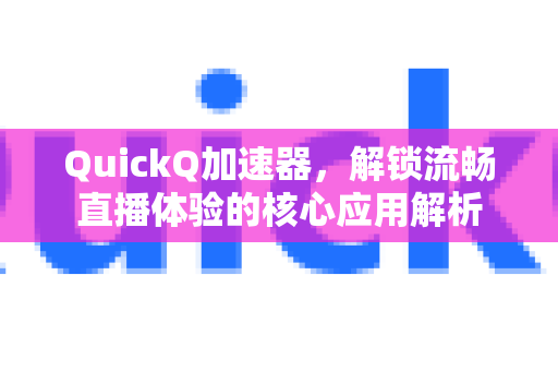 QuickQ加速器，解锁流畅直播体验的核心应用解析-第1张图片-Quickq官网|Quickq VPN下载-高速稳定安全的加速服务