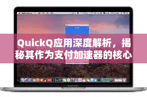 QuickQ应用深度解析，揭秘其作为支付加速器的核心优势与体验-第1张图片-Quickq官网|Quickq VPN下载-高速稳定安全的加速服务