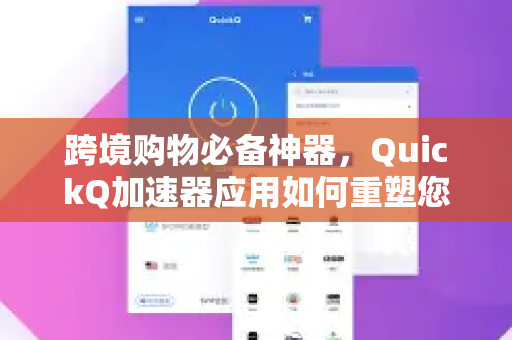 跨境购物必备神器，QuickQ加速器应用如何重塑您的海淘体验-第1张图片-Quickq官网|Quickq VPN下载-高速稳定安全的加速服务