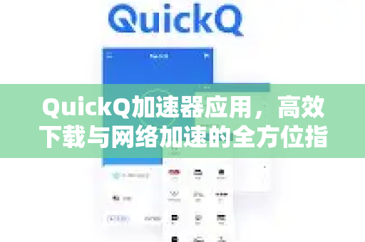 QuickQ加速器应用，高效下载与网络加速的全方位指南-第1张图片-Quickq官网|Quickq VPN下载-高速稳定安全的加速服务