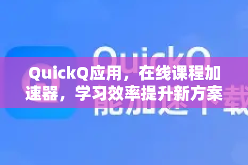 QuickQ应用，在线课程加速器，学习效率提升新方案-第1张图片-Quickq官网|Quickq VPN下载-高速稳定安全的加速服务