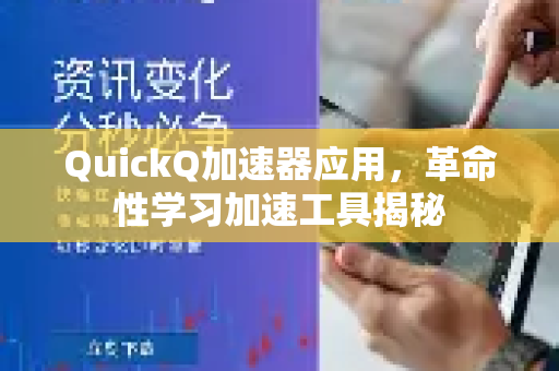 QuickQ加速器应用，革命性学习加速工具揭秘-第1张图片-Quickq官网|Quickq VPN下载-高速稳定安全的加速服务