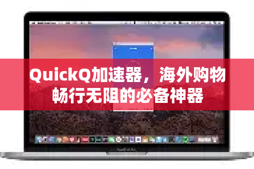 QuickQ加速器，海外购物畅行无阻的必备神器-第1张图片-Quickq官网|Quickq VPN下载-高速稳定安全的加速服务