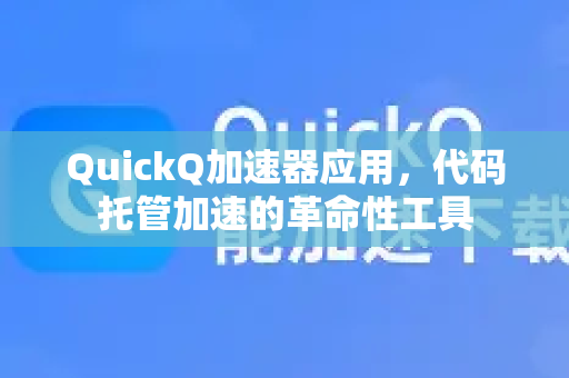 QuickQ加速器应用，代码托管加速的革命性工具-第1张图片-Quickq官网|Quickq VPN下载-高速稳定安全的加速服务