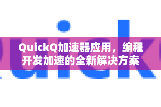 QuickQ加速器应用，编程开发加速的全新解决方案-第1张图片-Quickq官网|Quickq VPN下载-高速稳定安全的加速服务