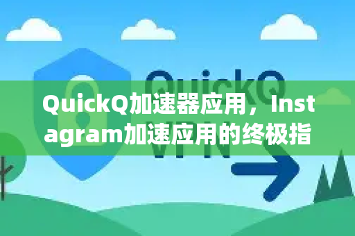 QuickQ加速器应用，Instagram加速应用的终极指南-第1张图片-Quickq官网|Quickq VPN下载-高速稳定安全的加速服务