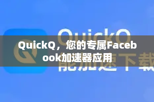 QuickQ，您的专属Facebook加速器应用-第1张图片-Quickq官网|Quickq VPN下载-高速稳定安全的加速服务