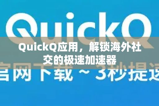 QuickQ应用，解锁海外社交的极速加速器-第1张图片-Quickq官网|Quickq VPN下载-高速稳定安全的加速服务