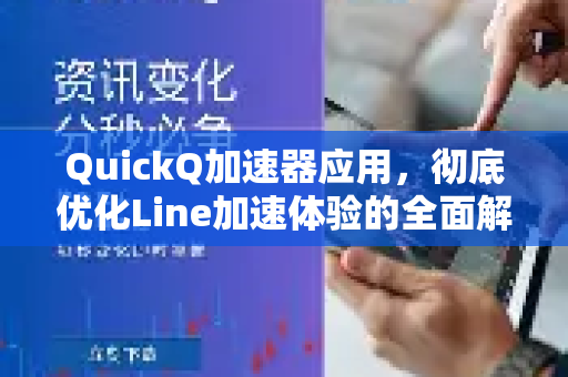 QuickQ加速器应用，彻底优化Line加速体验的全面解析-第1张图片-Quickq官网|Quickq VPN下载-高速稳定安全的加速服务