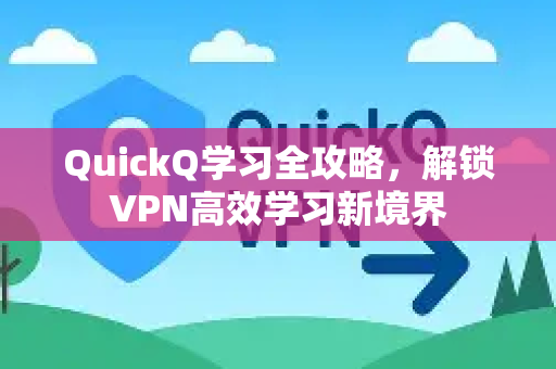QuickQ学习全攻略，解锁VPN高效学习新境界