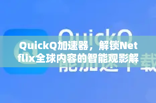 QuickQ加速器，解锁Netflix全球内容的智能观影解决方案-第1张图片-Quickq官网|Quickq VPN下载-高速稳定安全的加速服务