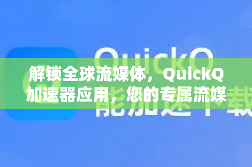 解锁全球流媒体，QuickQ加速器应用，您的专属流媒体加速应用指南-第1张图片-Quickq官网|Quickq VPN下载-高速稳定安全的加速服务