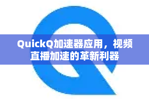 QuickQ加速器应用，视频直播加速的革新利器-第1张图片-Quickq官网|Quickq VPN下载-高速稳定安全的加速服务