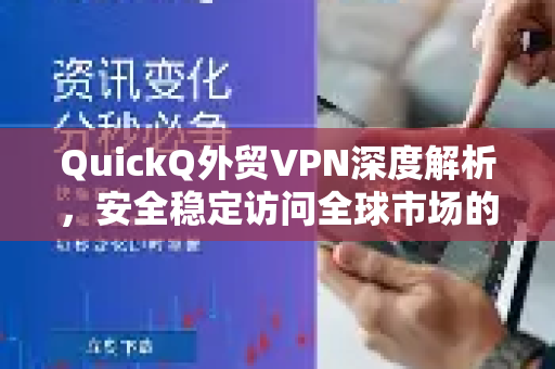 QuickQ外贸VPN深度解析，安全稳定访问全球市场的必备工具