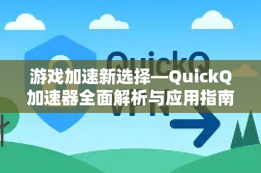 游戏加速新选择—QuickQ加速器全面解析与应用指南