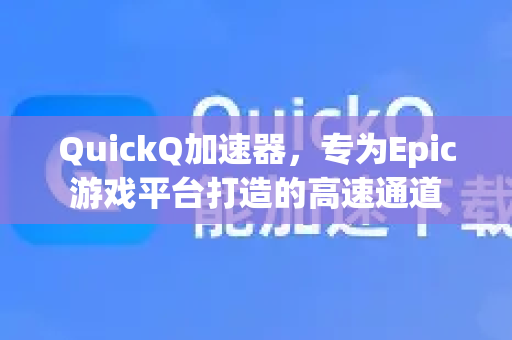 QuickQ加速器，专为Epic游戏平台打造的高速通道