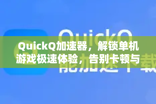 QuickQ加速器，解锁单机游戏极速体验，告别卡顿与延迟