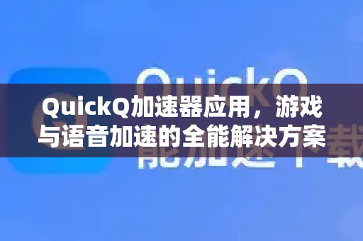 QuickQ加速器应用，游戏与语音加速的全能解决方案