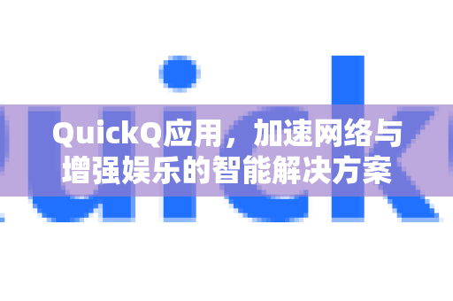 QuickQ应用，加速网络与增强娱乐的智能解决方案