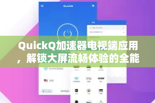 QuickQ加速器电视端应用，解锁大屏流畅体验的全能网络优化方案