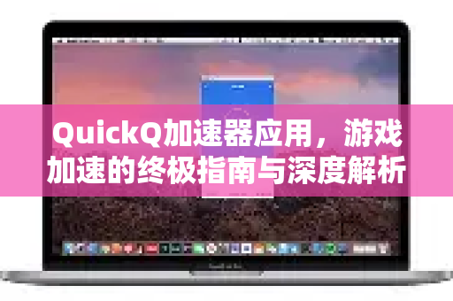 QuickQ加速器应用，游戏加速的终极指南与深度解析