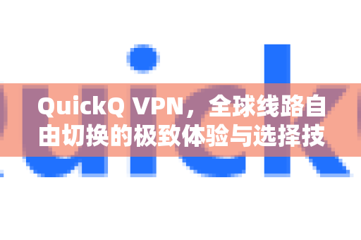 QuickQ VPN，全球线路自由切换的极致体验与选择技巧