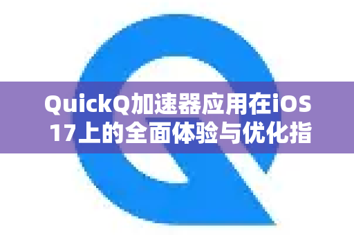 QuickQ加速器应用在iOS 17上的全面体验与优化指南-第1张图片-Quickq官网|Quickq VPN下载-高速稳定安全的加速服务