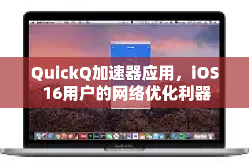 QuickQ加速器应用，iOS 16用户的网络优化利器-第1张图片-Quickq官网|Quickq VPN下载-高速稳定安全的加速服务