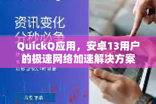 QuickQ应用，安卓13用户的极速网络加速解决方案-第1张图片-Quickq官网|Quickq VPN下载-高速稳定安全的加速服务