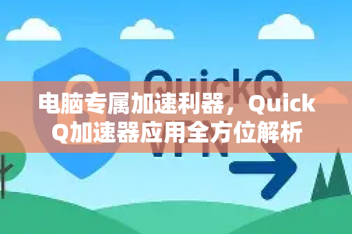 电脑专属加速利器，QuickQ加速器应用全方位解析