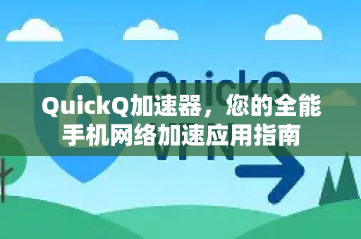 QuickQ加速器,您的全能手机网络加速应用指南-第1张图片-Quickq官网|Quickq VPN下载-高速稳定安全的加速服务 QuickQ加速器,您的全能手机网络加速应用指南-第1张图片-Quickq官网|Quickq VPN下载-高速稳定安全的加速服务
