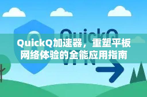 QuickQ加速器，重塑平板网络体验的全能应用指南-第1张图片-Quickq官网|Quickq VPN下载-高速稳定安全的加速服务