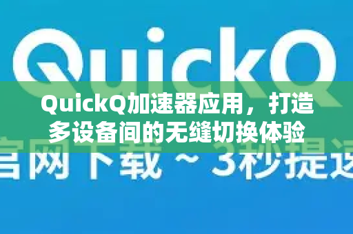 QuickQ加速器应用，打造多设备间的无缝切换体验-第1张图片-Quickq官网|Quickq VPN下载-高速稳定安全的加速服务
