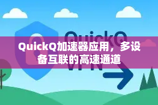 QuickQ加速器应用，多设备互联的高速通道-第1张图片-Quickq官网|Quickq VPN下载-高速稳定安全的加速服务