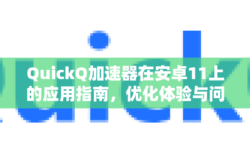 QuickQ加速器在安卓11上的应用指南，优化体验与问题解决-第1张图片-Quickq官网|Quickq VPN下载-高速稳定安全的加速服务