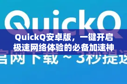 QuickQ安卓版，一键开启极速网络体验的必备加速神器-第1张图片-Quickq官网|Quickq VPN下载-高速稳定安全的加速服务