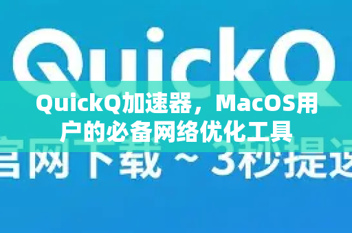 QuickQ加速器，MacOS用户的必备网络优化工具-第1张图片-Quickq官网|Quickq VPN下载-高速稳定安全的加速服务