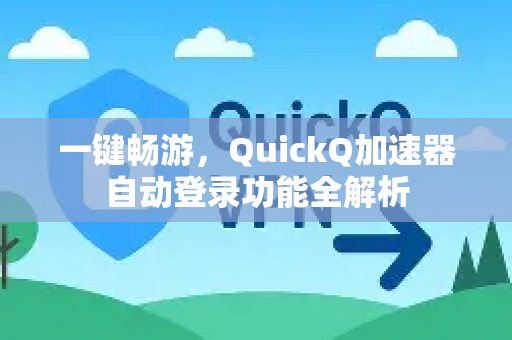 一键畅游，QuickQ加速器自动登录功能全解析-第1张图片-Quickq官网|Quickq VPN下载-高速稳定安全的加速服务