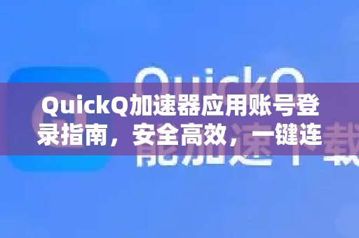 QuickQ加速器应用账号登录指南，安全高效，一键连通全球网络-第1张图片-Quickq官网|Quickq VPN下载-高速稳定安全的加速服务