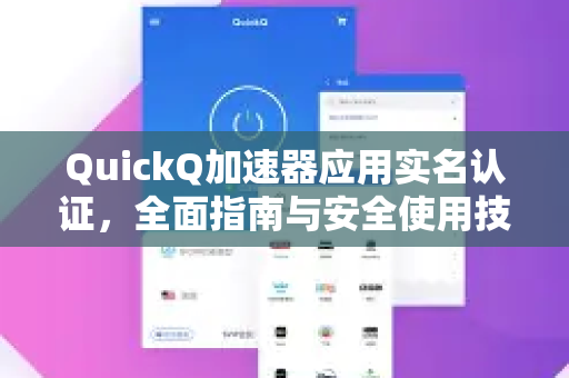 QuickQ加速器应用实名认证，全面指南与安全使用技巧-第1张图片-Quickq官网|Quickq VPN下载-高速稳定安全的加速服务