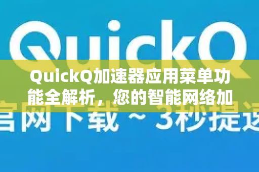 QuickQ加速器应用菜单功能全解析，您的智能网络加速指挥中心-第1张图片-Quickq官网|Quickq VPN下载-高速稳定安全的加速服务