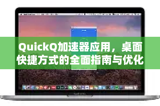 QuickQ加速器应用，桌面快捷方式的全面指南与优化技巧-第1张图片-Quickq官网|Quickq VPN下载-高速稳定安全的加速服务