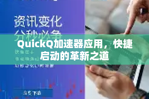 QuickQ加速器应用，快捷启动的革新之道-第1张图片-Quickq官网|Quickq VPN下载-高速稳定安全的加速服务