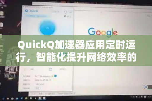 QuickQ加速器应用定时运行，智能化提升网络效率的终极指南-第1张图片-Quickq官网|Quickq VPN下载-高速稳定安全的加速服务