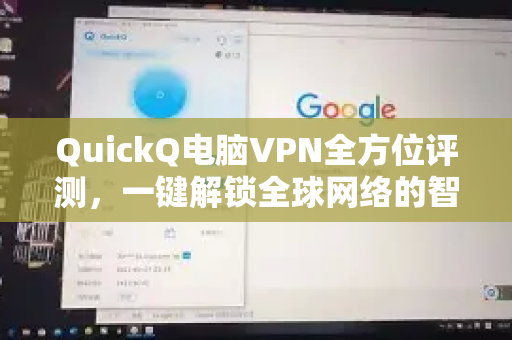 QuickQ电脑VPN全方位评测，一键解锁全球网络的智能选择
